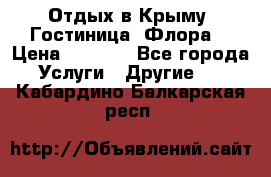 Отдых в Крыму. Гостиница “Флора“ › Цена ­ 1 500 - Все города Услуги » Другие   . Кабардино-Балкарская респ.